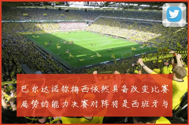 巴尔达诺称梅西依然具备改变比赛局势的能力决赛对阵将是西班牙与阿根廷