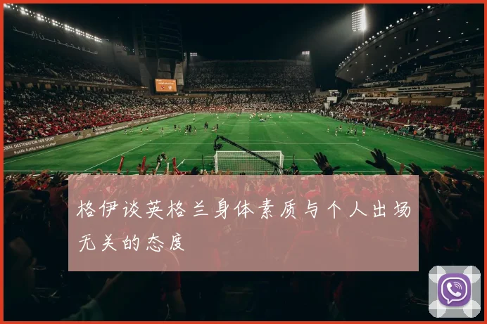 格伊谈英格兰身体素质与个人出场无关的态度