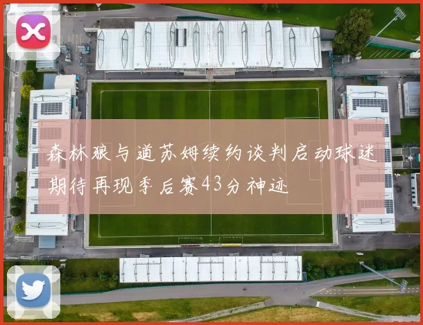 森林狼与道苏姆续约谈判启动球迷期待再现季后赛43分神迹