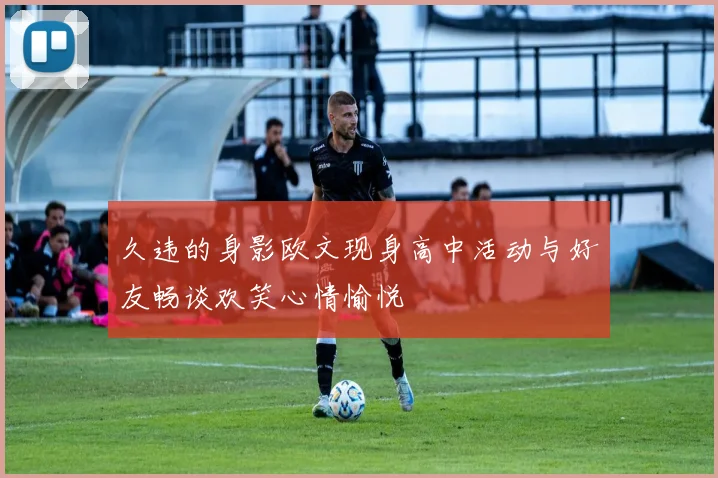 久违的身影欧文现身高中活动与好友畅谈欢笑心情愉悦
