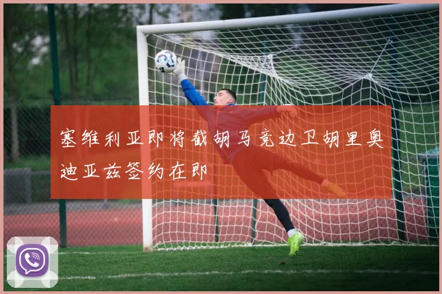 塞维利亚即将截胡马竞边卫胡里奥迪亚兹签约在即